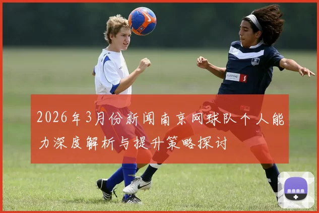 2026年3月份新闻南京网球队个人能力深度解析与提升策略探讨