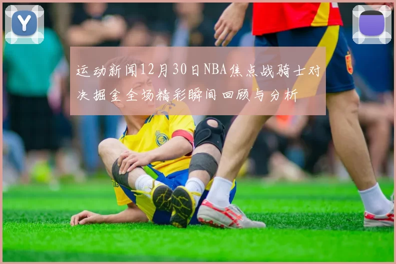 运动新闻12月30日NBA焦点战骑士对决掘金全场精彩瞬间回顾与分析