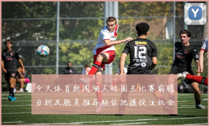 今天体育新闻湖人对国王比赛前瞻分析及胜负推荐助你把握投注机会